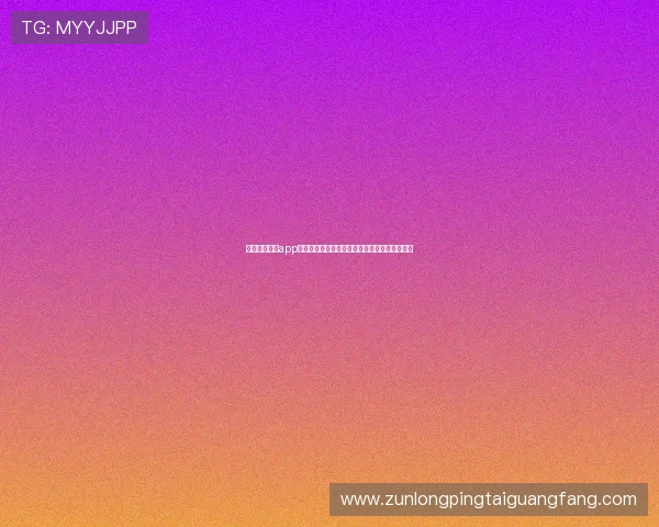 尊龙官网手机app注册流程详解，快速绑定账号开启尊贵娱乐体验